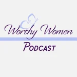 Worthy Women Podcast Worthy Women Podcast